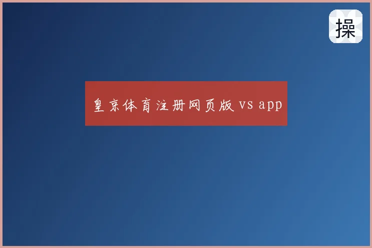 皇京体育注册网页版 vs app