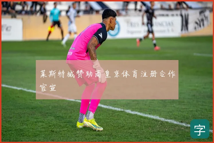 莱斯特城赞助商皇京体育注册合作官宣