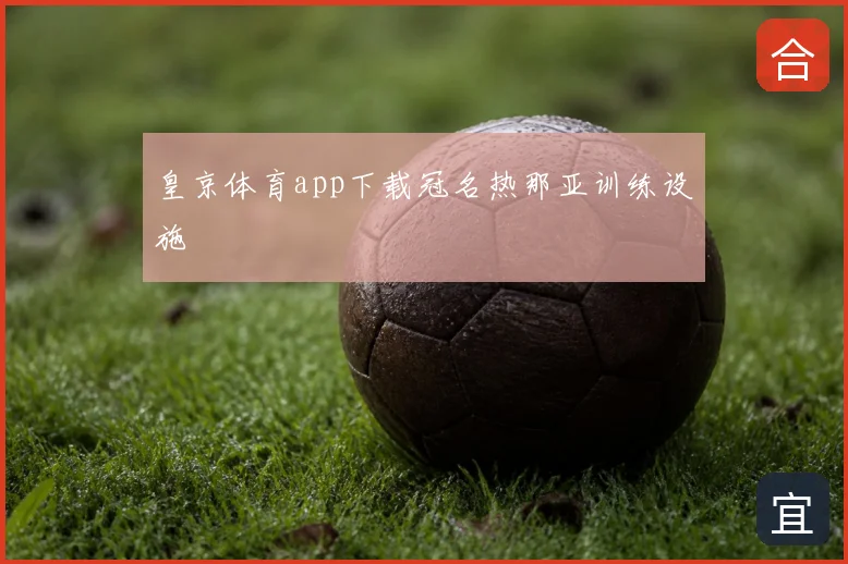 皇京体育app下载冠名热那亚训练设施