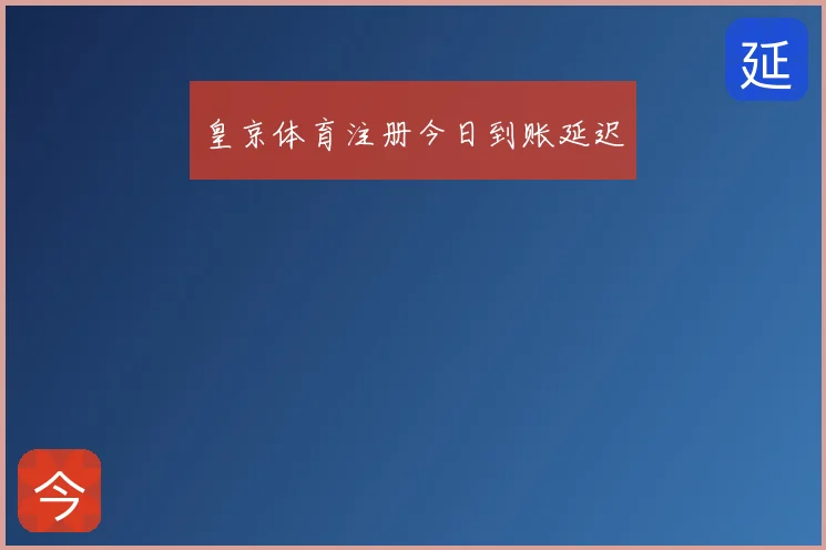 皇京体育注册今日到账延迟