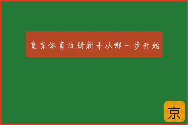 皇京体育注册新手从哪一步开始