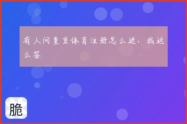 有人问皇京体育注册怎么进，我这么答